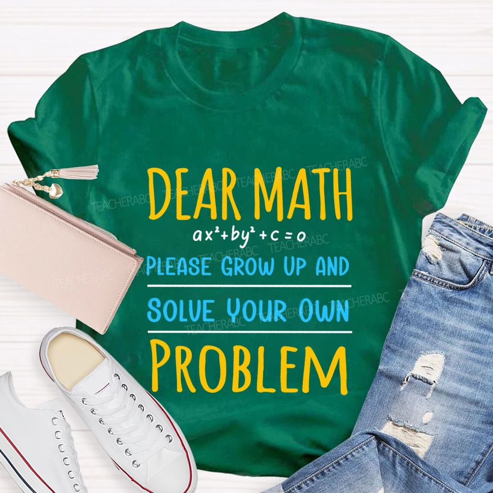 Dear Math Please Grow Up And Solve Your Own Problem Teacher T-shirt