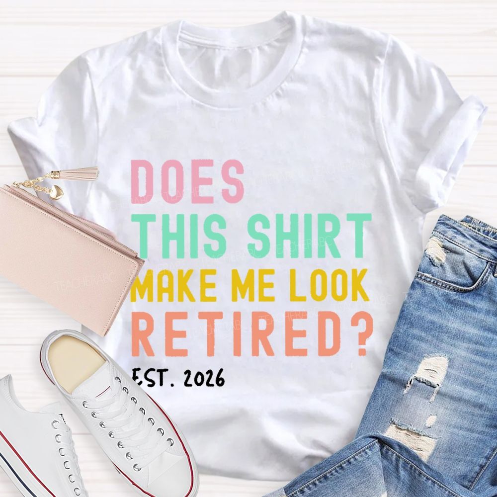 Does This Shirt Make Me Look Retired Est 2026 Teacher T-Shirt