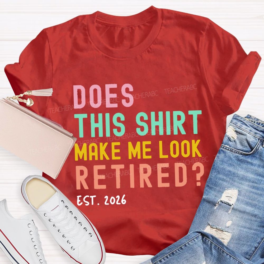 Does This Shirt Make Me Look Retired Est 2026 Teacher T-Shirt