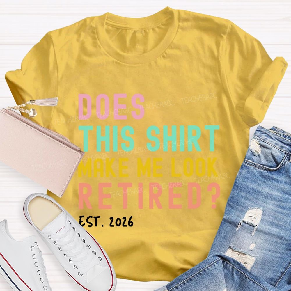 Does This Shirt Make Me Look Retired Est 2026 Teacher T-Shirt