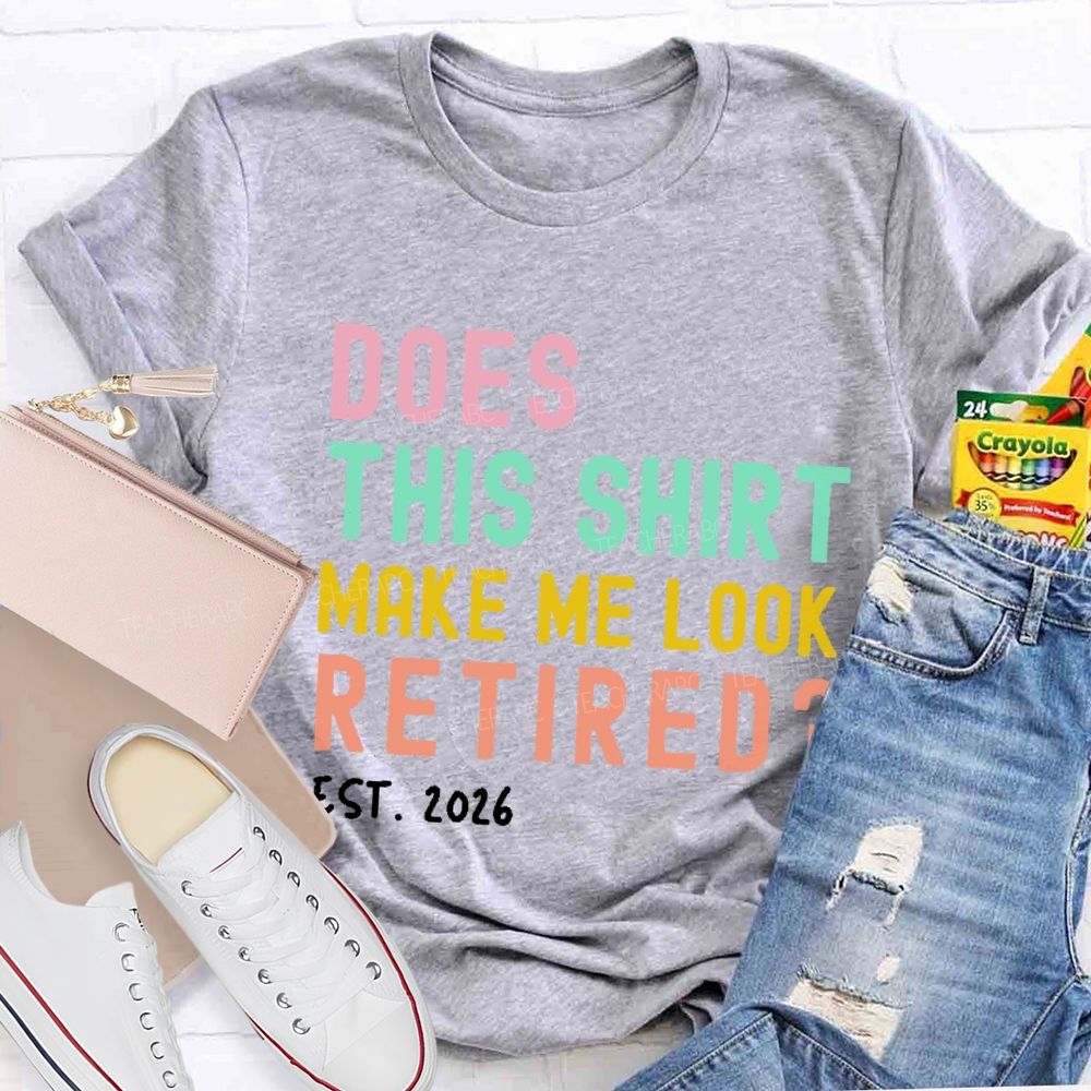 Does This Shirt Make Me Look Retired Est 2026 Teacher T-Shirt