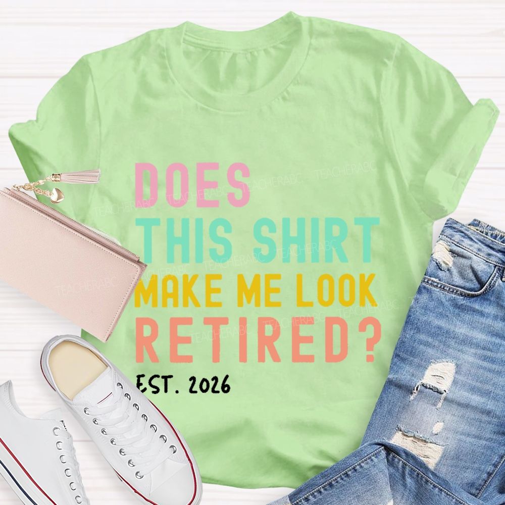 Does This Shirt Make Me Look Retired Est 2026 Teacher T-Shirt