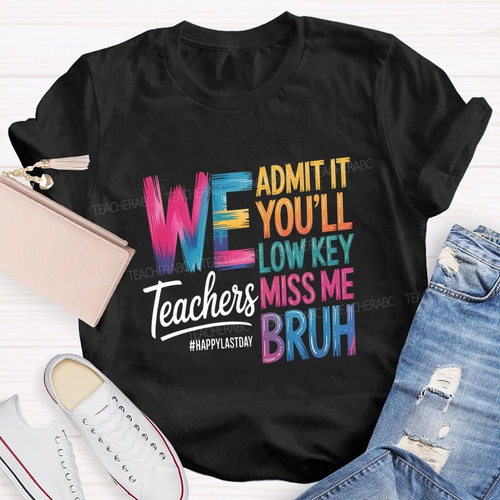 We Admit It You'Ll Low Key Miss Me Bruh Teachers Happy Last Day T-shirt