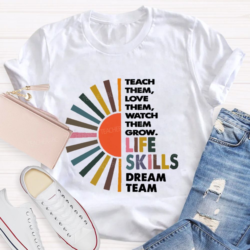 Teach Them Love Them  Watch Them Grow  Life Skills Dream Team  Teacher T-shirt