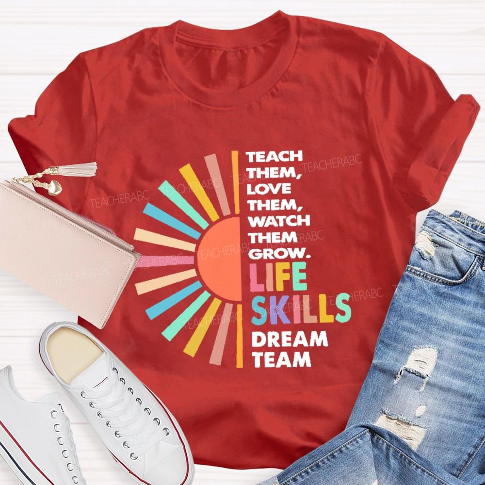 Teach Them Love Them  Watch Them Grow  Life Skills Dream Team  Teacher T-shirt