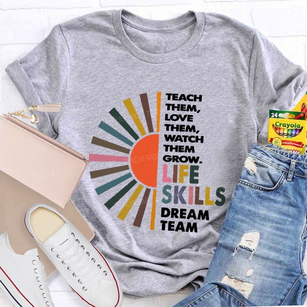 Teach Them Love Them  Watch Them Grow  Life Skills Dream Team  Teacher T-shirt