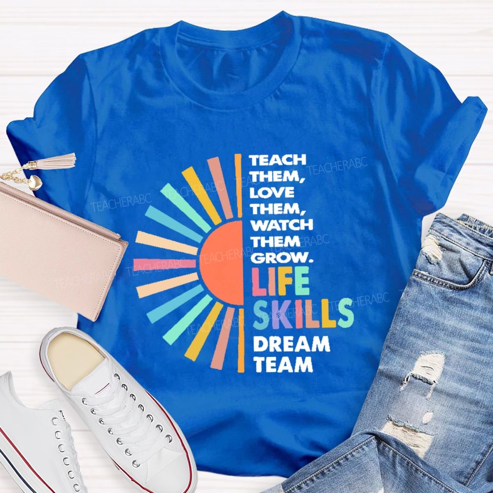 Teach Them Love Them  Watch Them Grow  Life Skills Dream Team  Teacher T-shirt