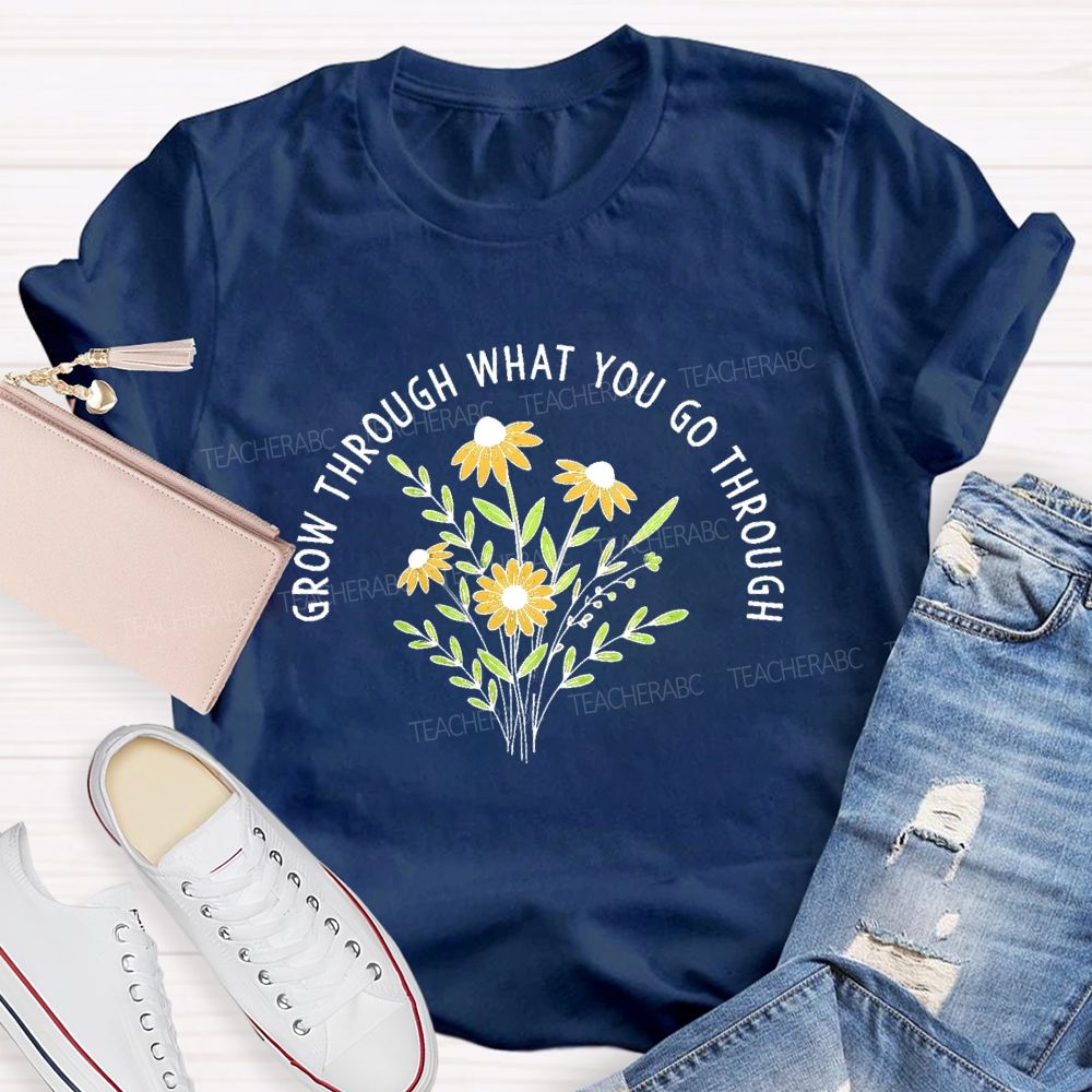 Grow Through What You Go Through  Flower Graphic  Teacher T-shirt