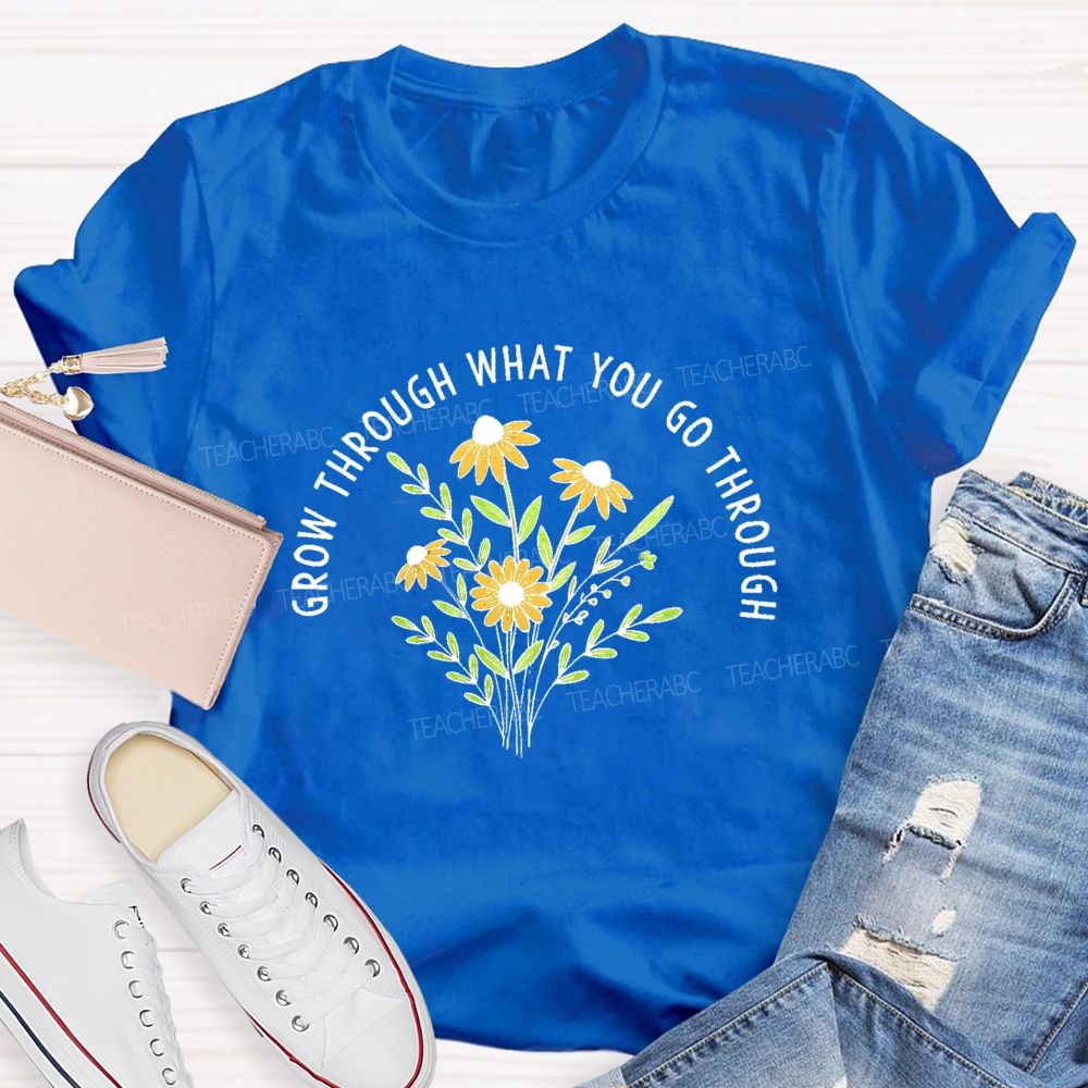 Grow Through What You Go Through  Flower Graphic  Teacher T-shirt