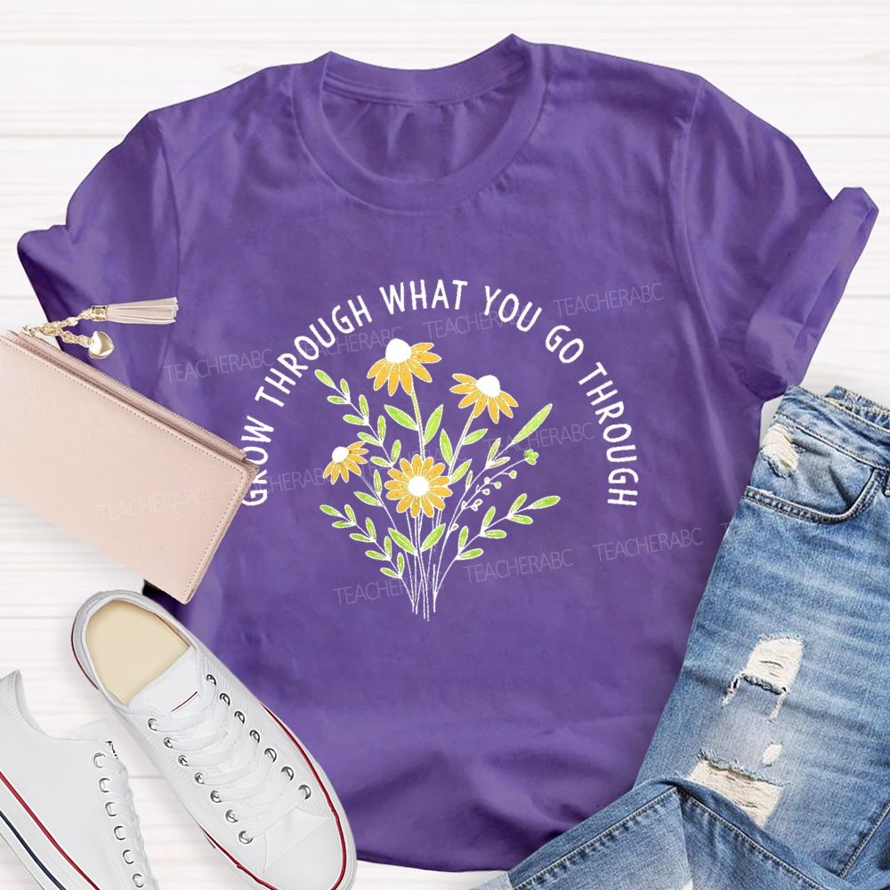 Grow Through What You Go Through  Flower Graphic  Teacher T-shirt