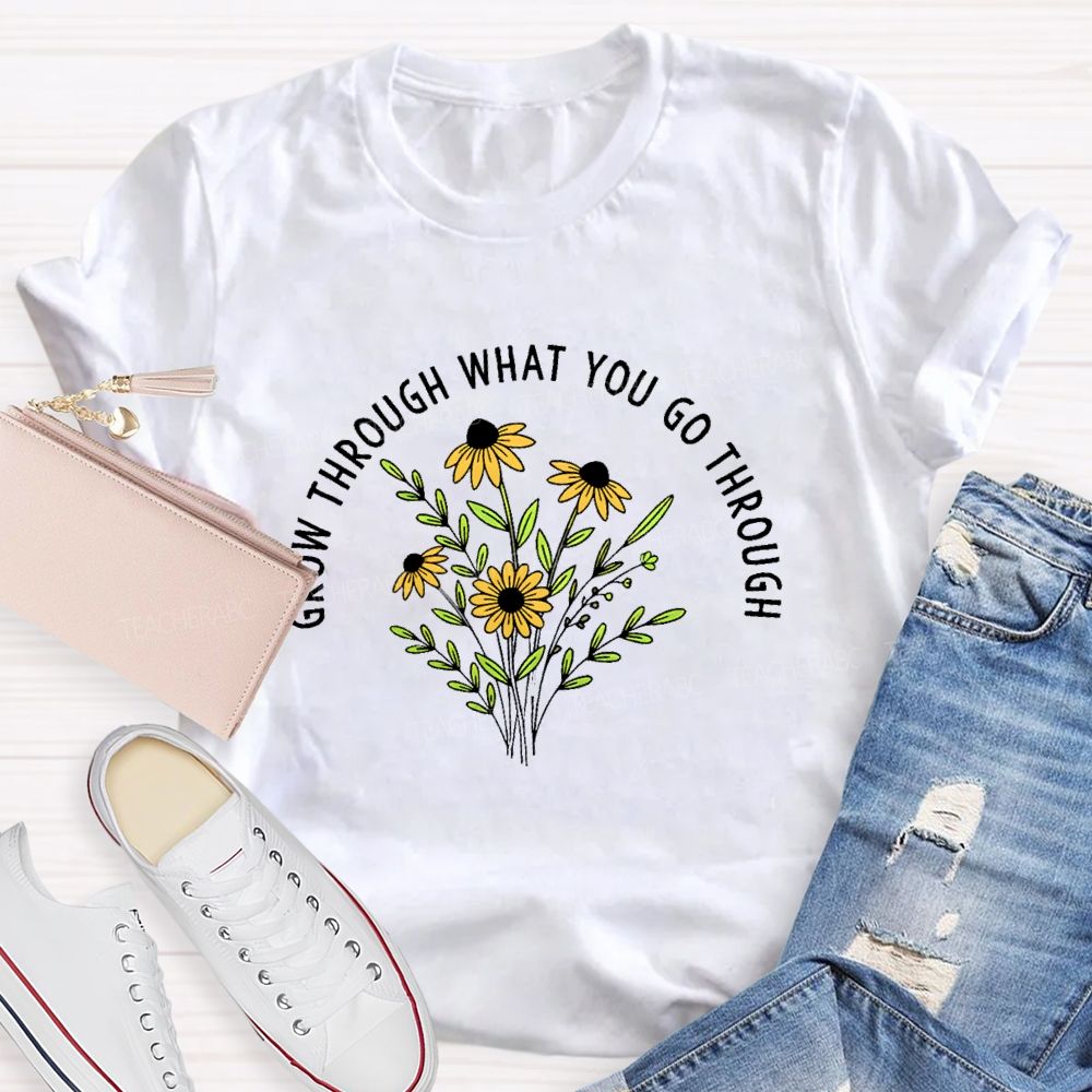 Grow Through What You Go Through  Flower Graphic  Teacher T-shirt
