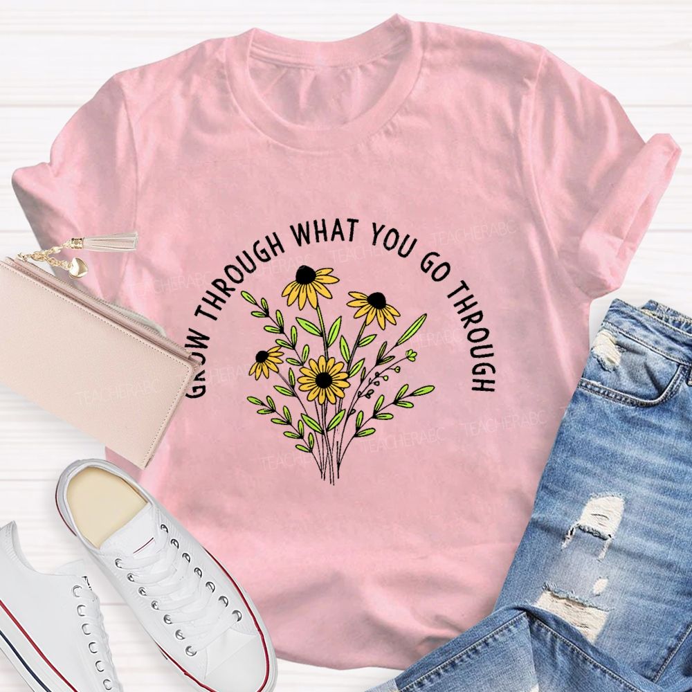 Grow Through What You Go Through  Flower Graphic  Teacher T-shirt