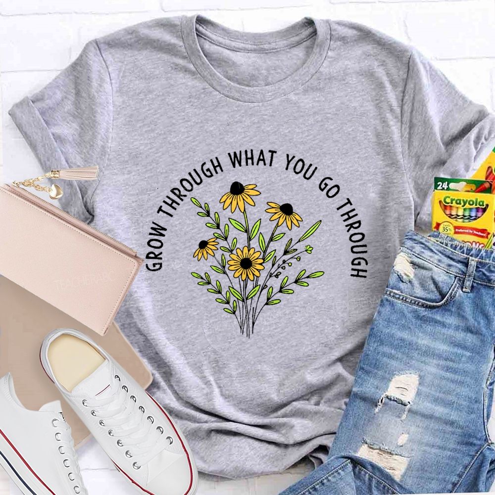 Grow Through What You Go Through  Flower Graphic  Teacher T-shirt