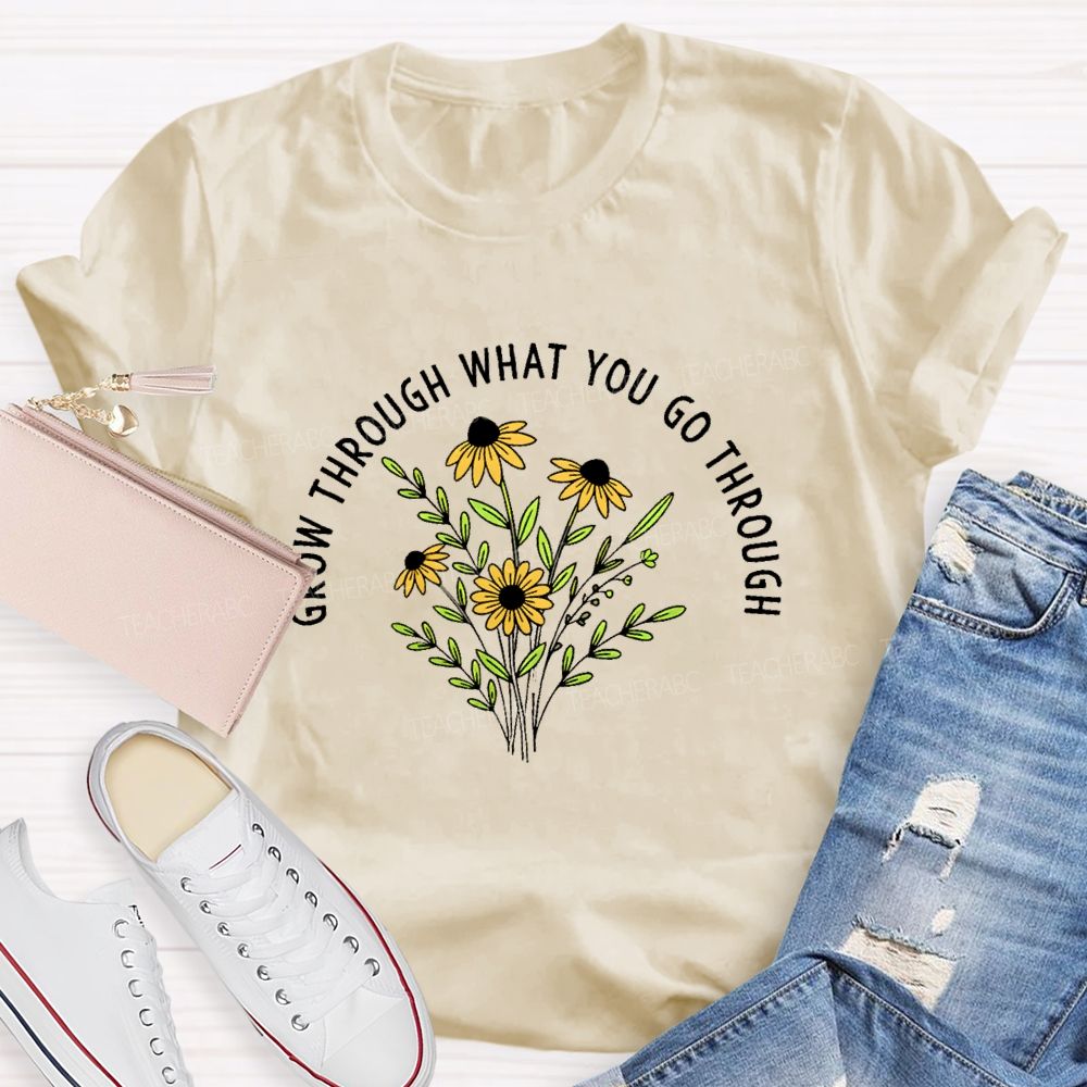 Grow Through What You Go Through  Flower Graphic  Teacher T-shirt