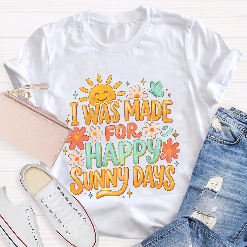 I Was Made For Happy Sunny Days  Teacher T-shirt