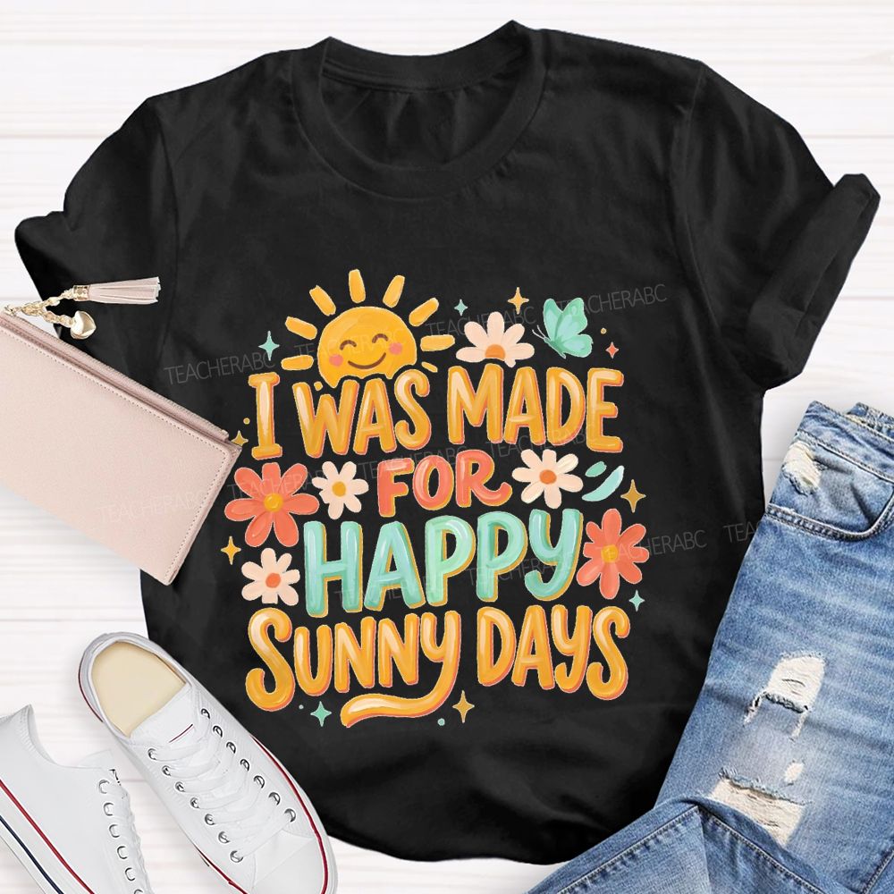 I Was Made For Happy Sunny Days  Teacher T-shirt