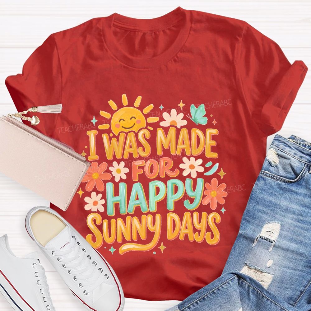 I Was Made For Happy Sunny Days  Teacher T-shirt