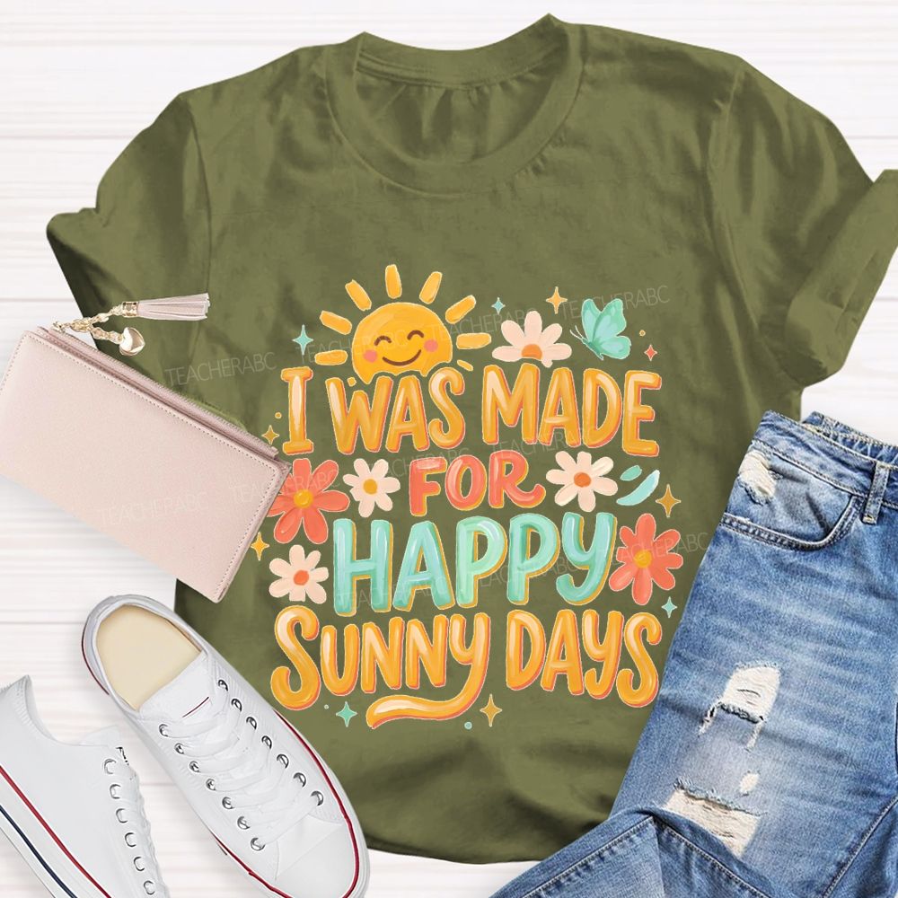 I Was Made For Happy Sunny Days  Teacher T-shirt
