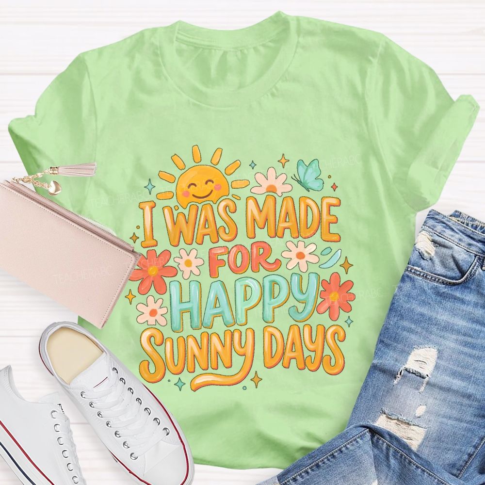 I Was Made For Happy Sunny Days  Teacher T-shirt