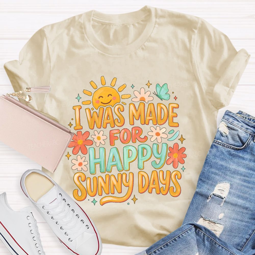 I Was Made For Happy Sunny Days  Teacher T-shirt