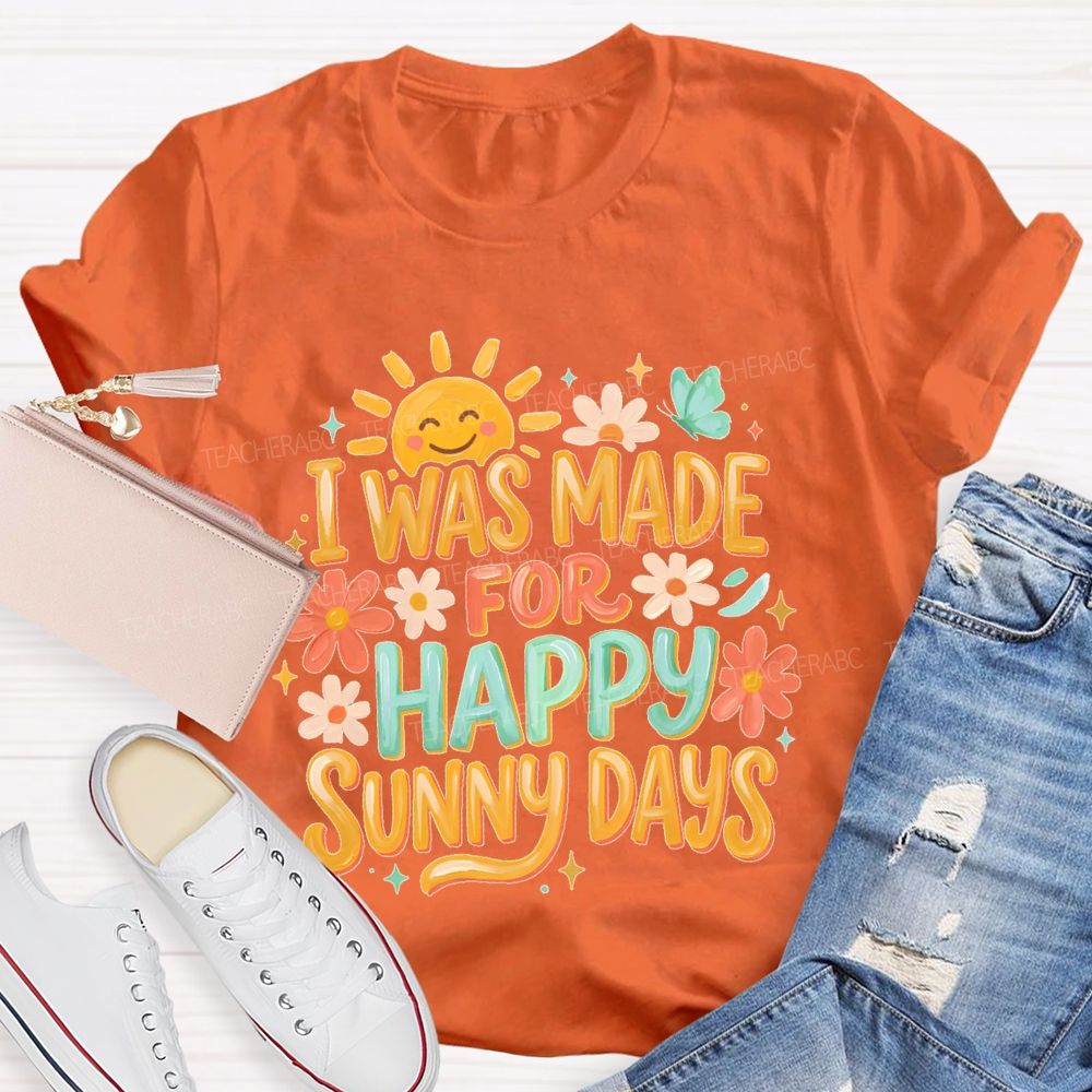 I Was Made For Happy Sunny Days  Teacher T-shirt