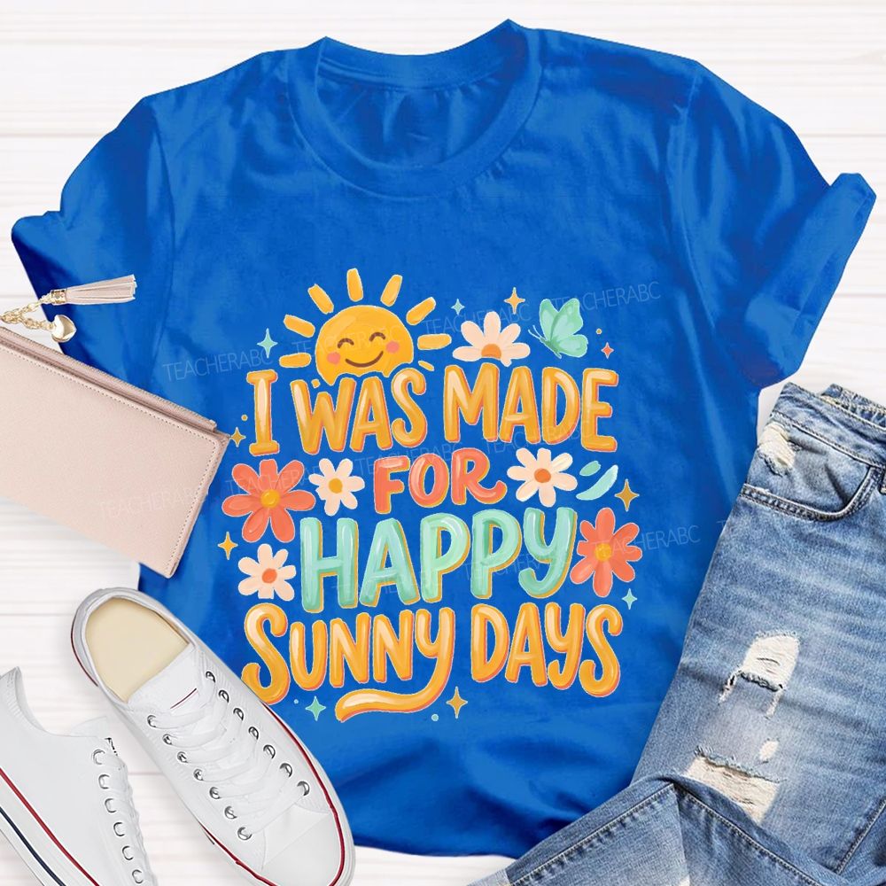 I Was Made For Happy Sunny Days  Teacher T-shirt