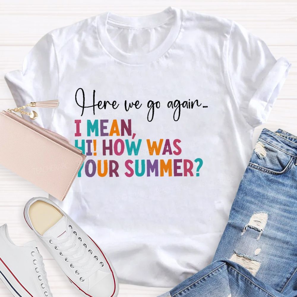 Here We Go Again  I Mean Hi  How Was Your Summer   Teacher T-shirt