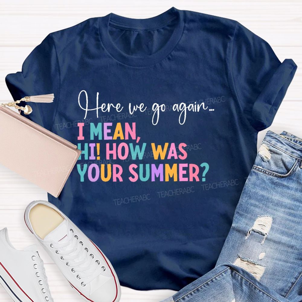Here We Go Again  I Mean Hi  How Was Your Summer   Teacher T-shirt