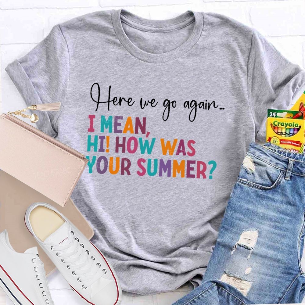 Here We Go Again  I Mean Hi  How Was Your Summer   Teacher T-shirt