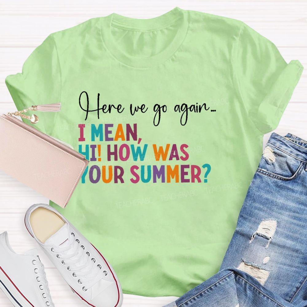 Here We Go Again  I Mean Hi  How Was Your Summer   Teacher T-shirt