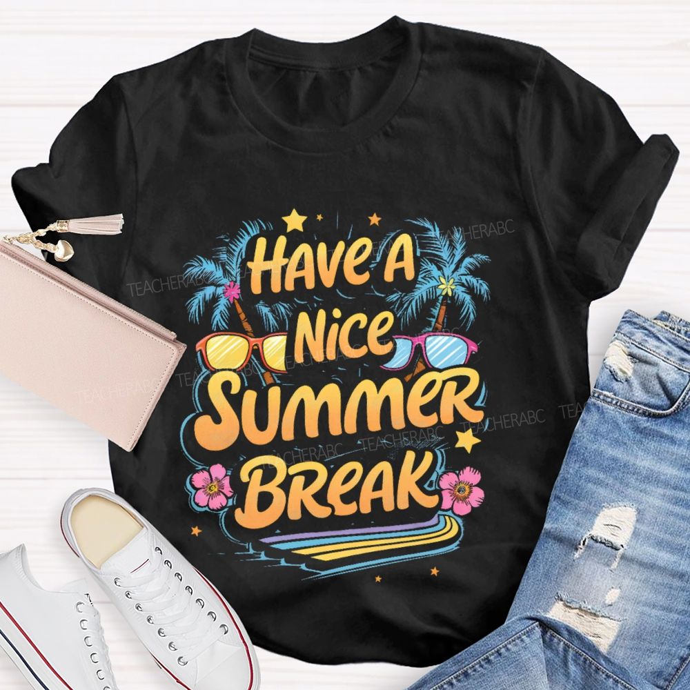 Have A Nice Summer Break  Teacher T-shirt