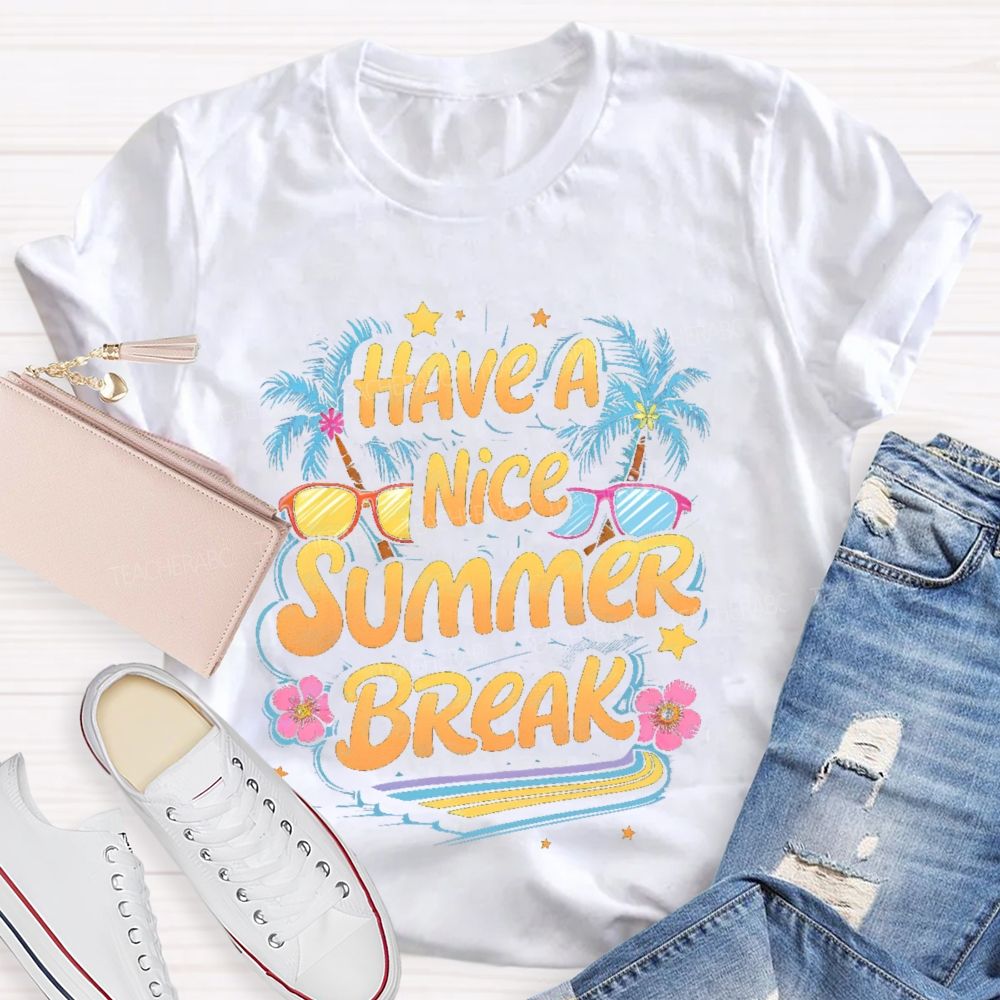 Have A Nice Summer Break  Teacher T-shirt