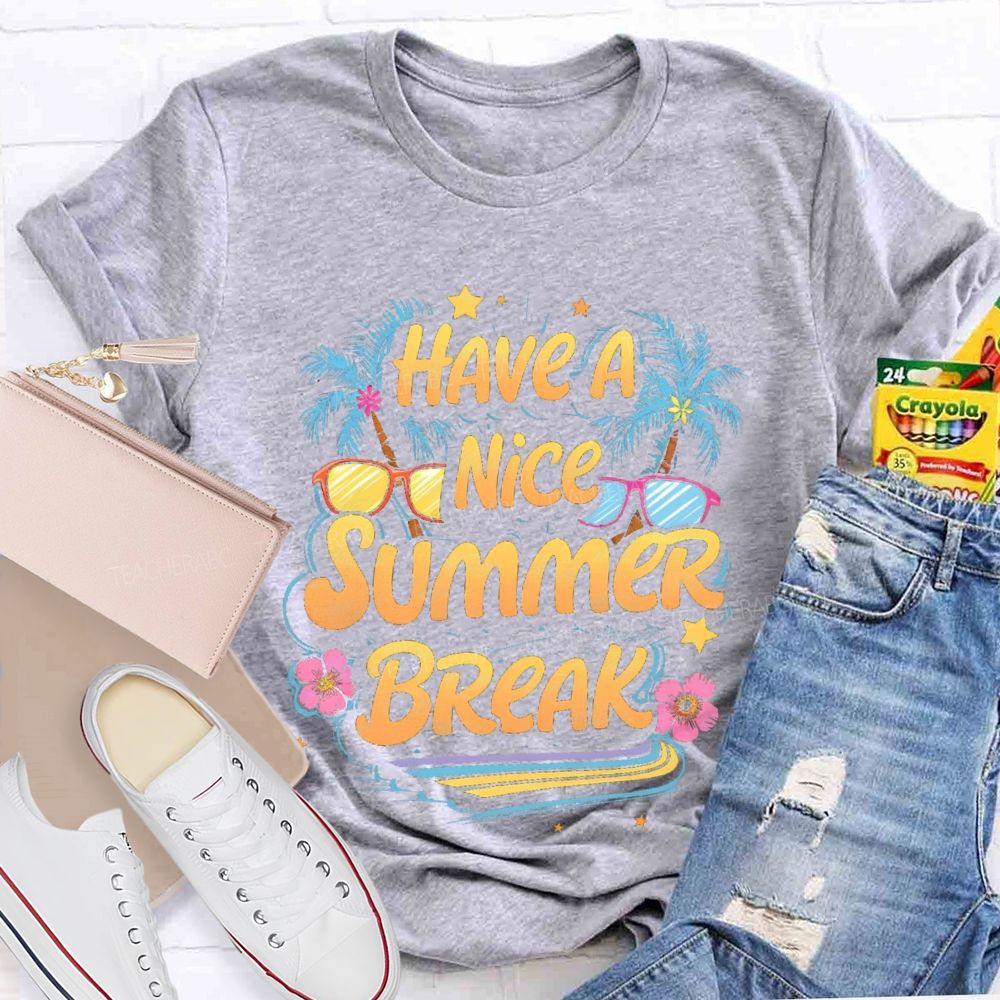 Have A Nice Summer Break  Teacher T-shirt