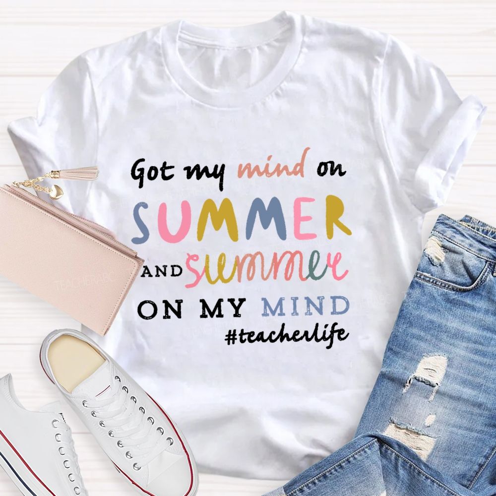 Got My Mind On Summer  And Summer On My Mind Colorful Letters  Teacher T-shirt