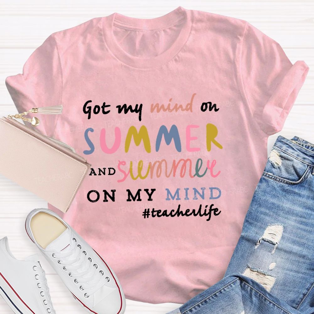 Got My Mind On Summer  And Summer On My Mind Colorful Letters  Teacher T-shirt