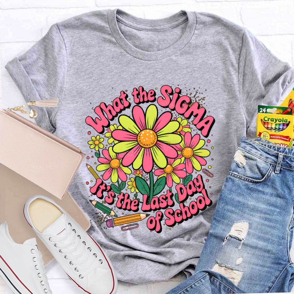 What The Sigma  It's The Last Day Of School  Teacher T-shirt