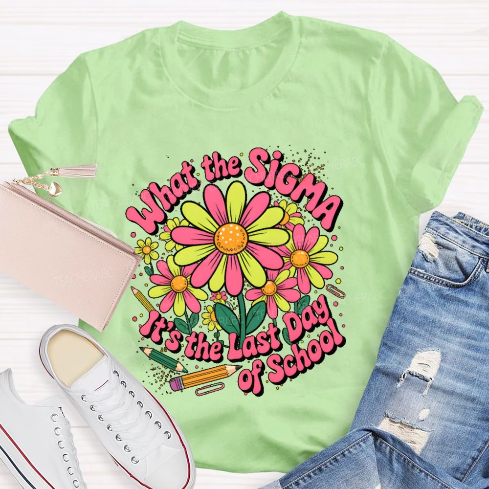 What The Sigma  It's The Last Day Of School  Teacher T-shirt