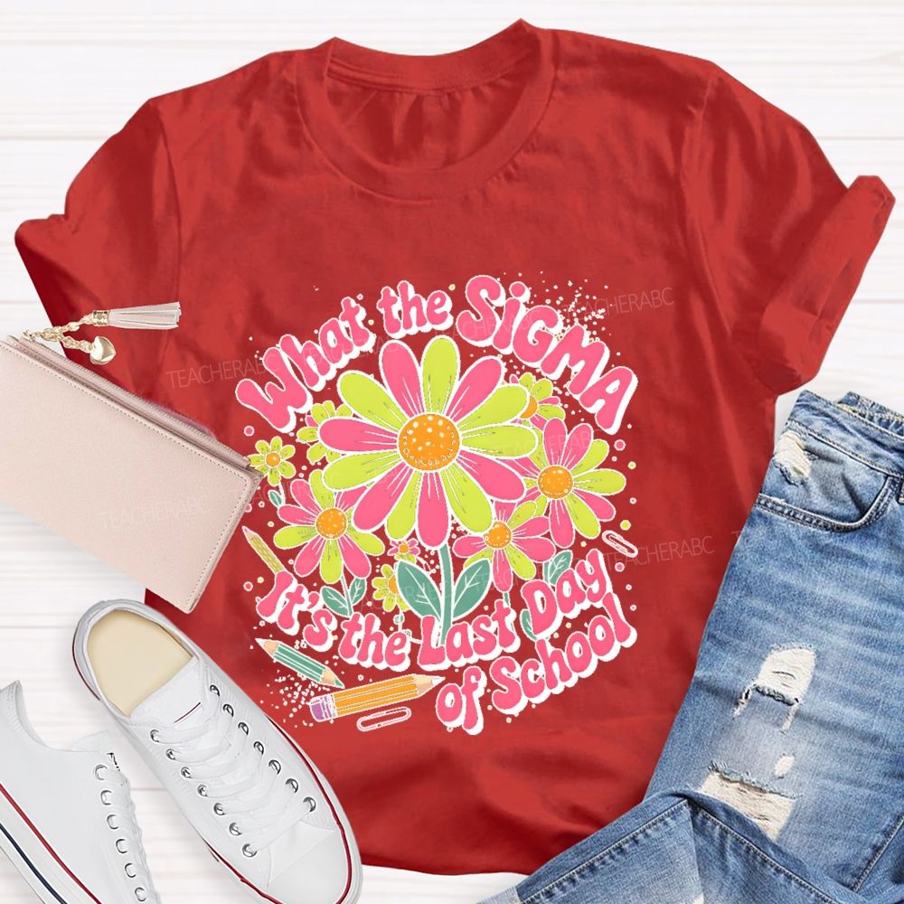 What The Sigma  It's The Last Day Of School  Teacher T-shirt