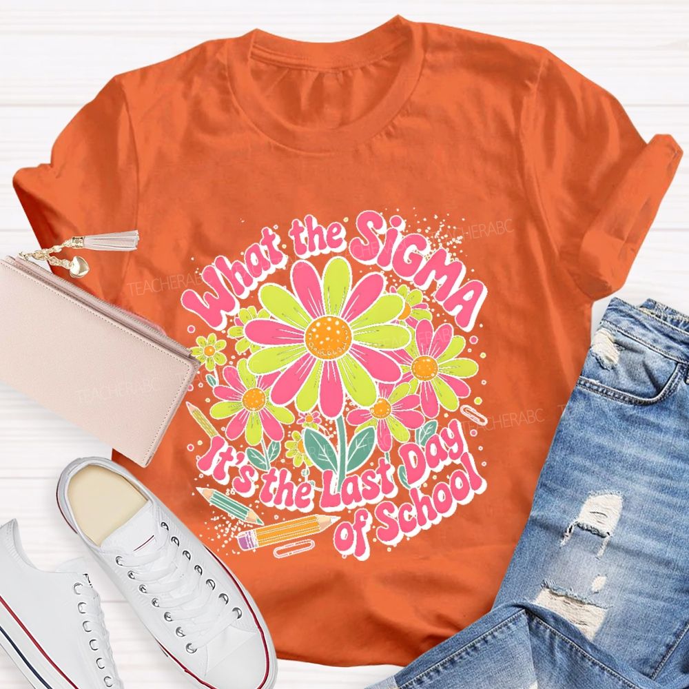 What The Sigma  It's The Last Day Of School  Teacher T-shirt
