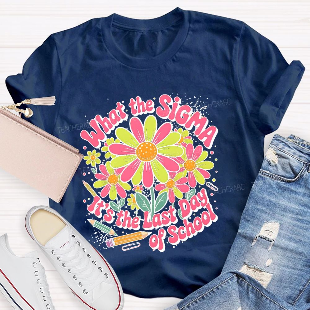 What The Sigma  It's The Last Day Of School  Teacher T-shirt