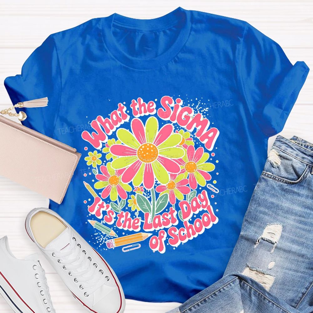 What The Sigma  It's The Last Day Of School  Teacher T-shirt