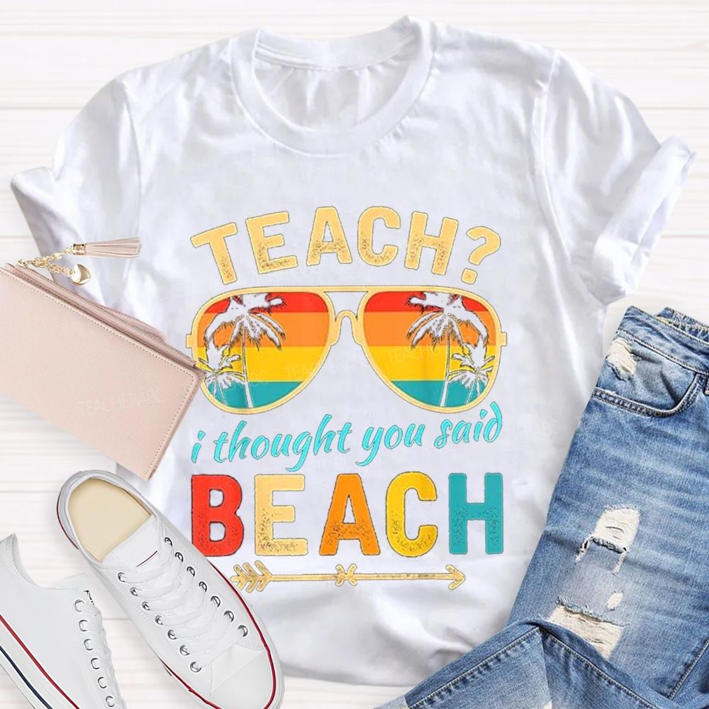 Teach? I Thought You Said Beach Sun Glasses Summer Break Teacher T-shirt