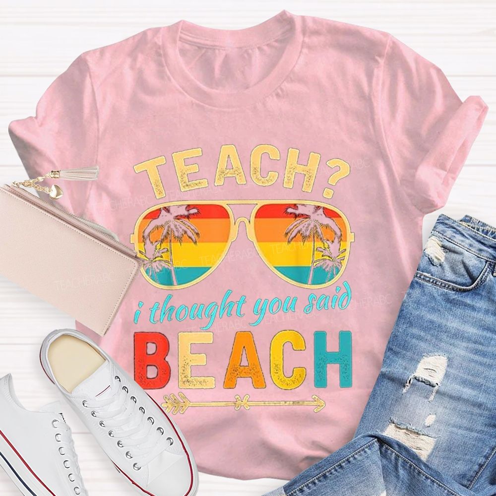 Teach? I Thought You Said Beach Sun Glasses Summer Break Teacher T-shirt