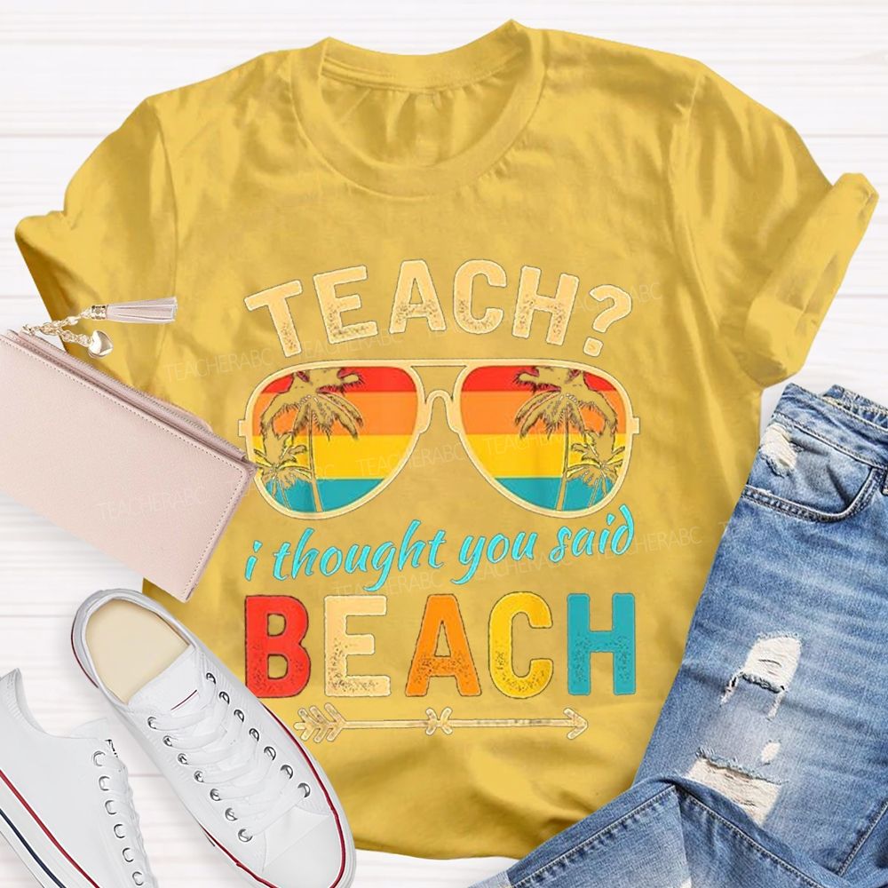 Teach? I Thought You Said Beach Sun Glasses Summer Break Teacher T-shirt