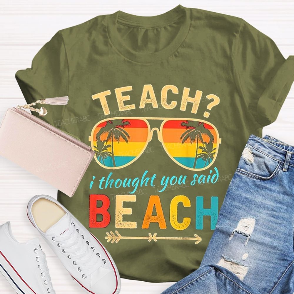 Teach? I Thought You Said Beach Sun Glasses Summer Break Teacher T-shirt