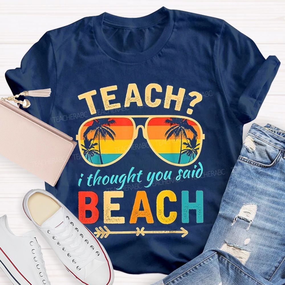 Teach? I Thought You Said Beach Sun Glasses Summer Break Teacher T-shirt