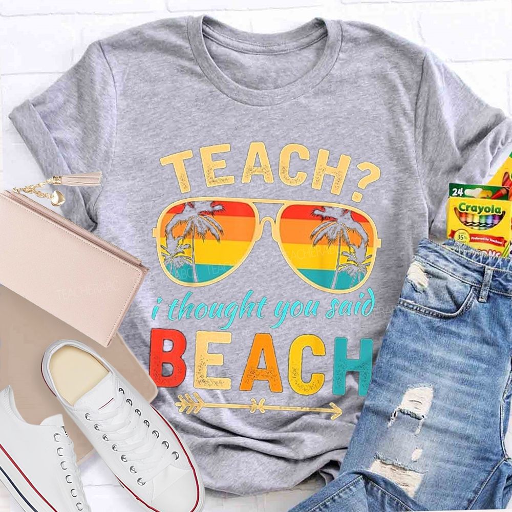 Teach? I Thought You Said Beach Sun Glasses Summer Break Teacher T-shirt