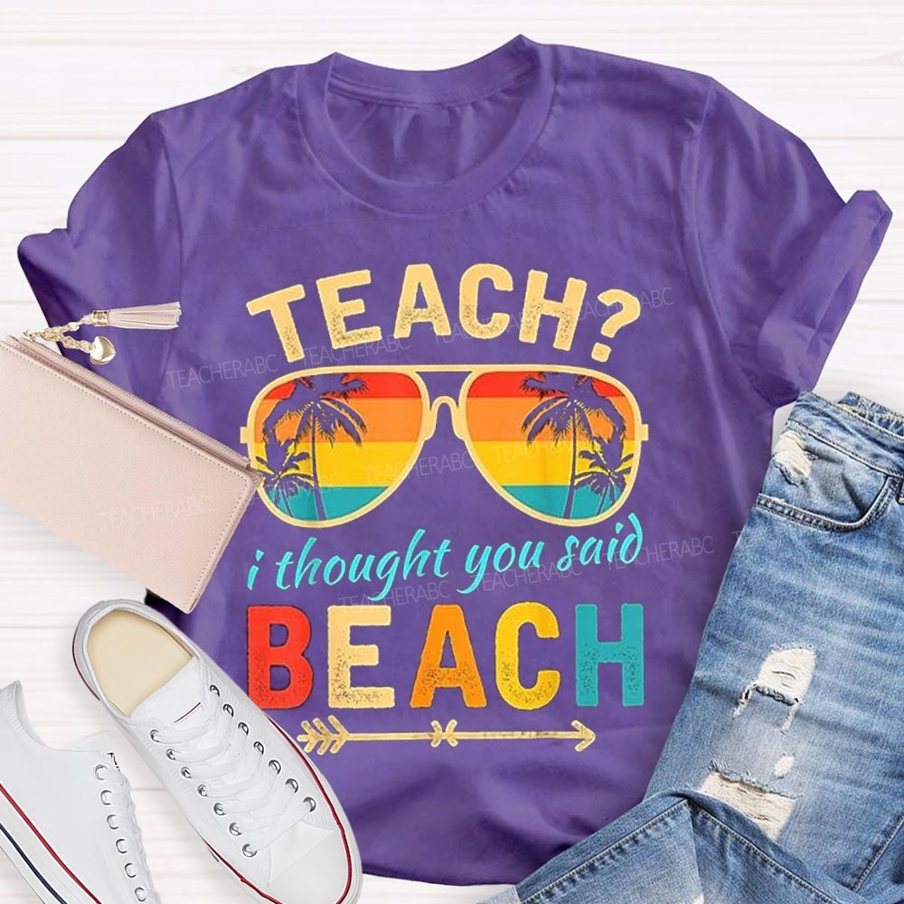 Teach? I Thought You Said Beach Sun Glasses Summer Break Teacher T-shirt