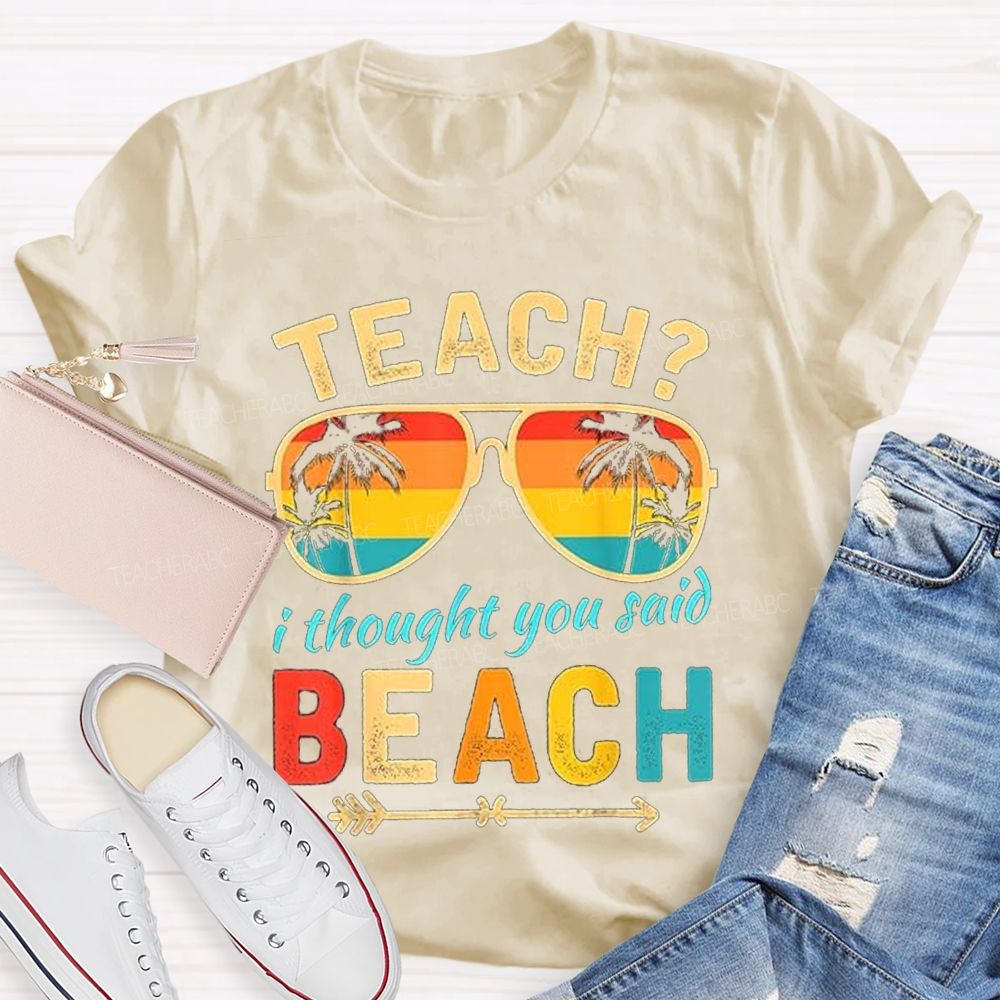 Teach? I Thought You Said Beach Sun Glasses Summer Break Teacher T-shirt