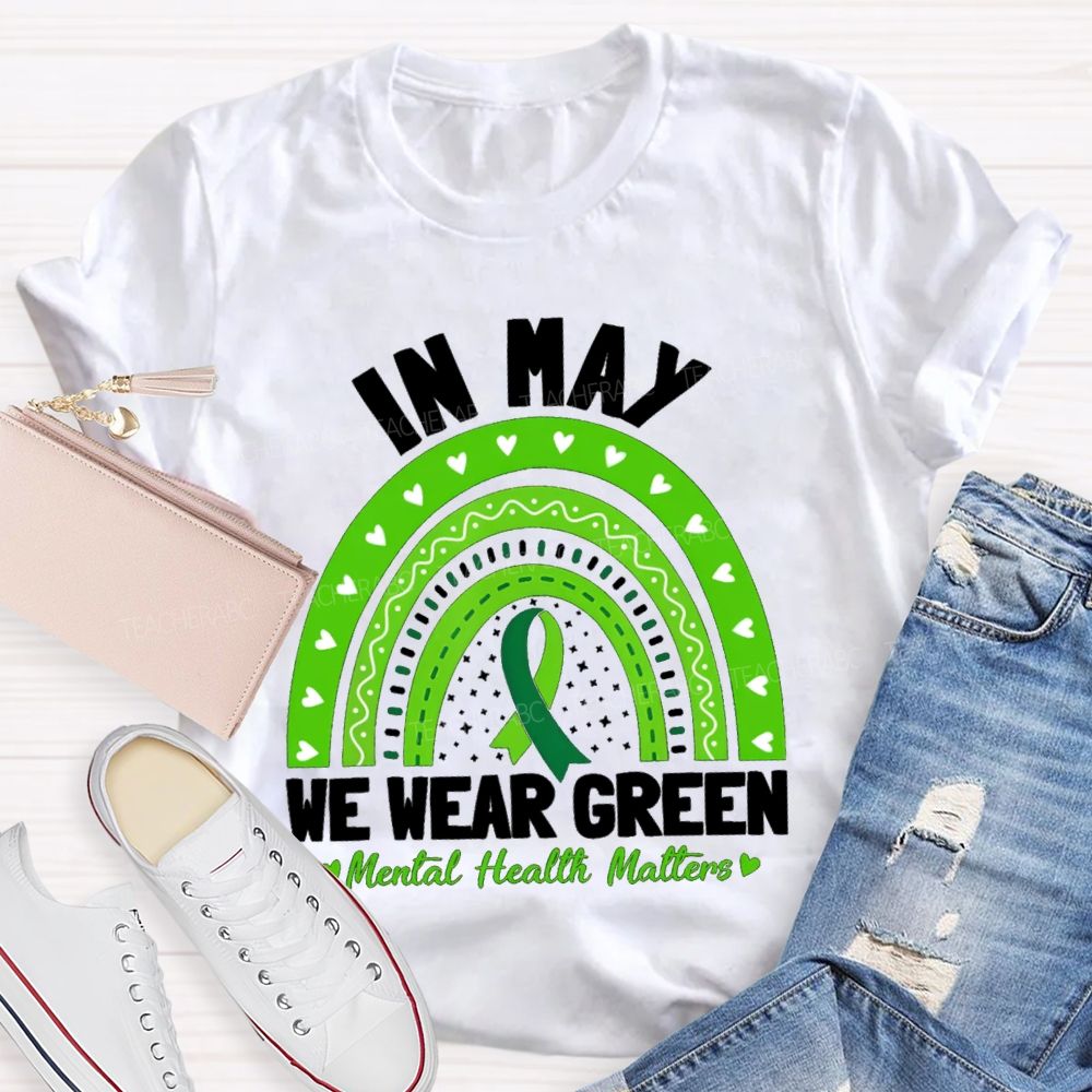 In May We Wear Green Mental Health Matters Green Rainbow Ribbon Teacher T-Shirt